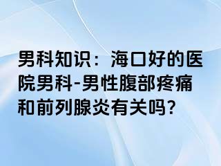 男科知识：海口好的医院男科-男性腹部疼痛和前列腺炎有关吗？