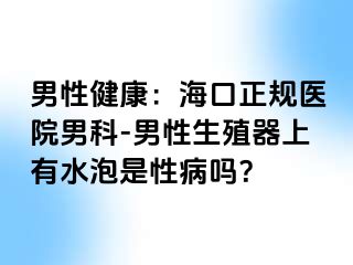 男性健康：海口正规医院男科-男性生殖器上有水泡是性病吗？