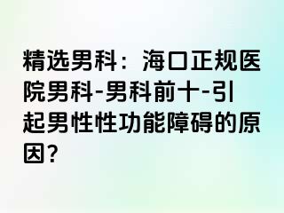 精选男科：海口正规医院男科-男科前十-引起男性性功能障碍的原因？