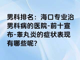 男科排名：海口专业治男科病的医院-前十宣布-睾丸炎的症状表现有哪些呢？