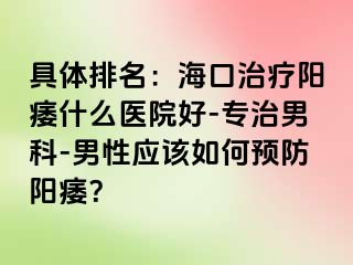 具体排名：海口治疗阳痿什么医院好-专治男科-男性应该如何预防阳痿？