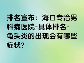 排名宣布：海口专治男科病医院-具体排名-龟头炎的出现会有哪些症状？