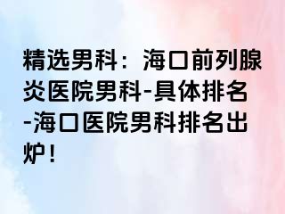 精选男科：海口前列腺炎医院男科-具体排名-海口医院男科排名出炉！