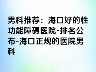 男科推荐：海口好的性功能障碍医院-排名公布-海口正规的医院男科