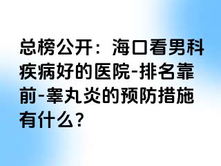 总榜公开：海口看男科疾病好的医院-排名靠前-睾丸炎的预防措施有什么？