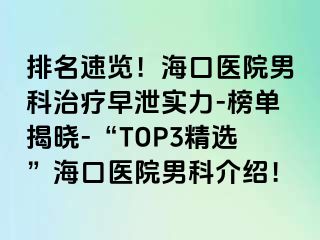 排名速览！海口医院男科治疗早泄实力-榜单揭晓-“TOP3精选”海口医院男科介绍！