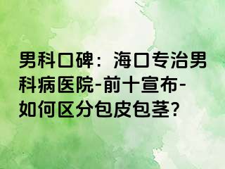 男科口碑：海口专治男科病医院-前十宣布-如何区分包皮包茎？