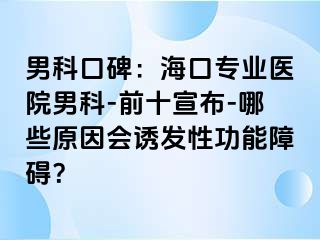 男科口碑：海口专业医院男科-前十宣布-哪些原因会诱发性功能障碍？