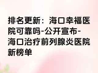 排名更新：海口幸福医院可靠吗-公开宣布-海口治疗前列腺炎医院新榜单