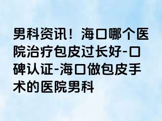 男科资讯！海口哪个医院治疗包皮过长好-口碑认证-海口做包皮手术的医院男科