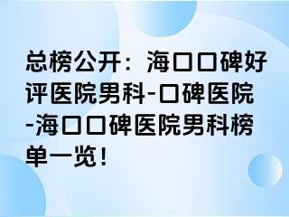 总榜公开：海口口碑好评医院男科-口碑医院-海口口碑医院男科榜单一览！