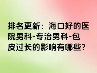 排名更新：海口好的医院男科-专治男科-包皮过长的影响有哪些？