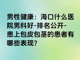 男性健康：海口什么医院男科好-排名公开-患上包皮包茎的患者有哪些表现？