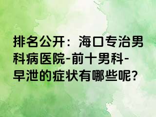 排名公开：海口专治男科病医院-前十男科-早泄的症状有哪些呢？