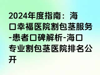 2024年度指南：海口幸福医院割包茎服务-患者口碑解析-海口专业割包茎医院排名公开