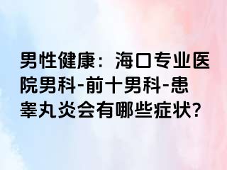 男性健康：海口专业医院男科-前十男科-患睾丸炎会有哪些症状？